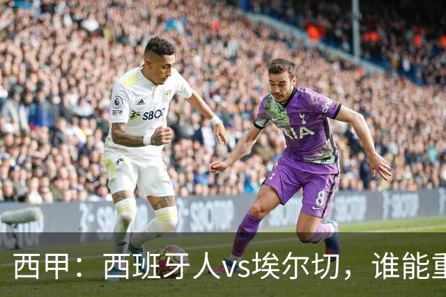 西甲：西班牙人vs埃尔切，谁能重返胜轨？